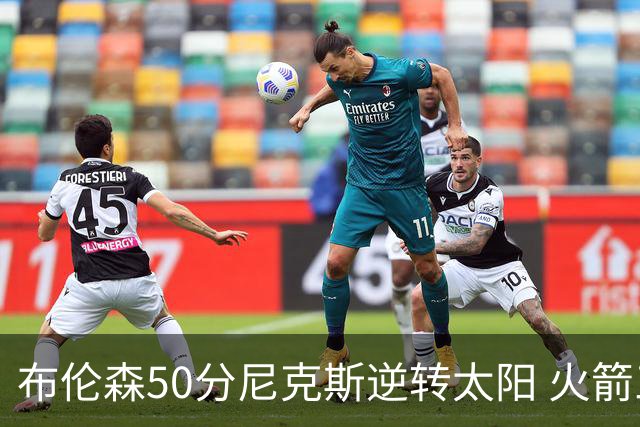 布伦森50分尼克斯逆转太阳 火箭三杀灰熊5连胜