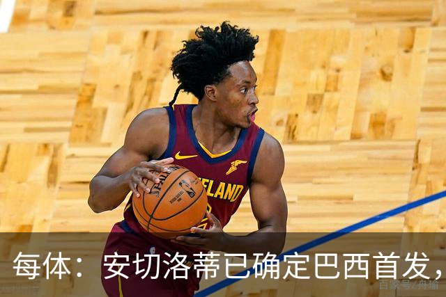 每体：安切洛蒂已确定巴西首发，拉菲尼亚、维尼修斯、库尼亚领衔