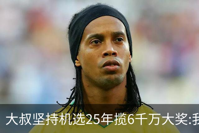 大叔坚持机选25年揽6千万大奖:我想买啥就买啥!