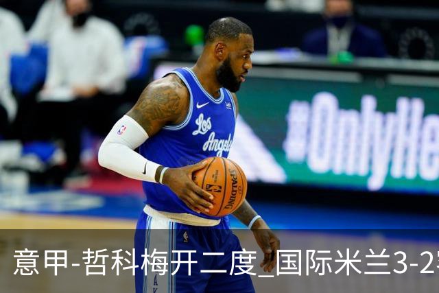 意甲-哲科梅开二度 国际米兰3-2客胜亚特兰大